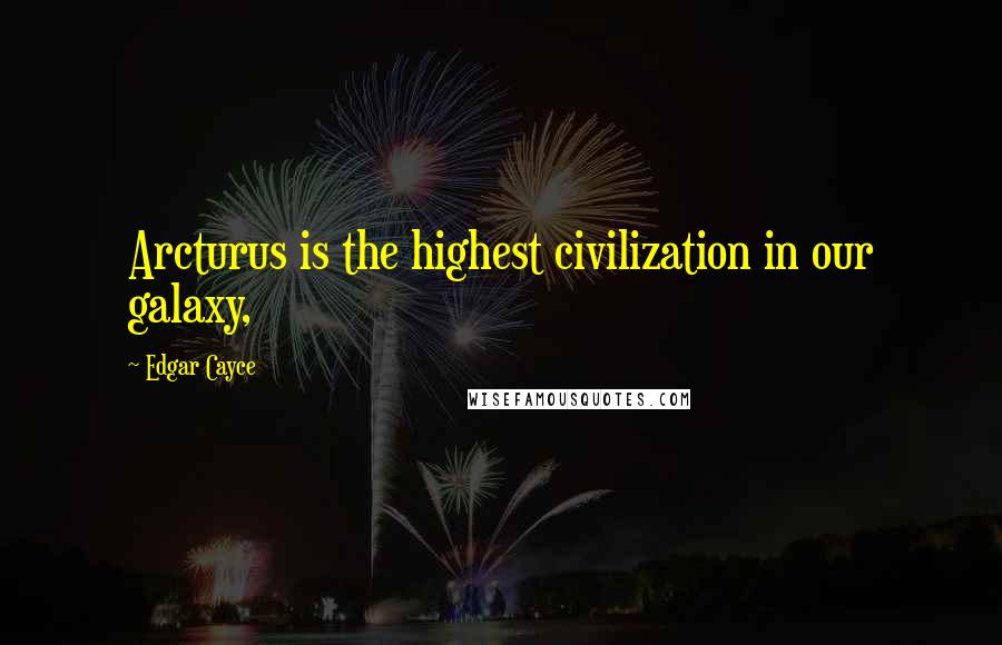 Edgar Cayce Quotes: Arcturus is the highest civilization in our galaxy,