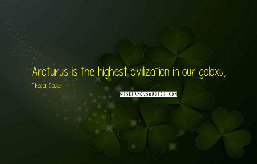 Edgar Cayce Quotes: Arcturus is the highest civilization in our galaxy,