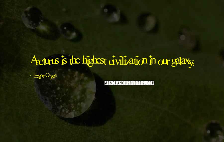 Edgar Cayce Quotes: Arcturus is the highest civilization in our galaxy,