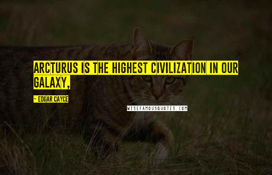 Edgar Cayce Quotes: Arcturus is the highest civilization in our galaxy,