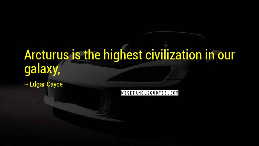 Edgar Cayce Quotes: Arcturus is the highest civilization in our galaxy,