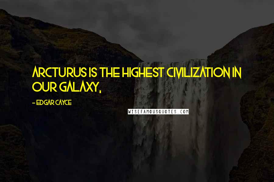 Edgar Cayce Quotes: Arcturus is the highest civilization in our galaxy,