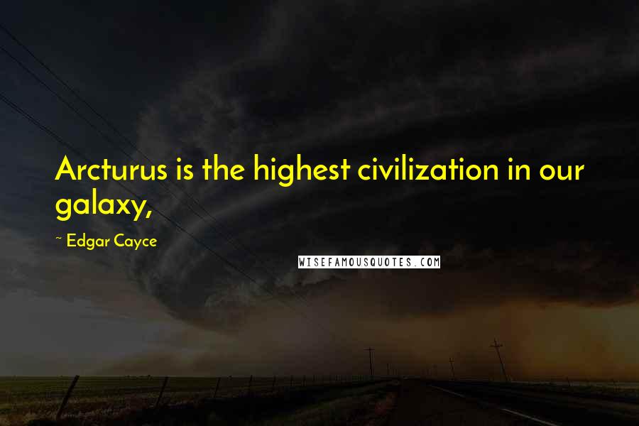 Edgar Cayce Quotes: Arcturus is the highest civilization in our galaxy,