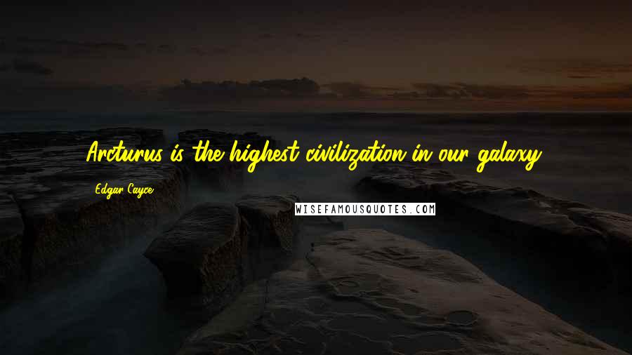 Edgar Cayce Quotes: Arcturus is the highest civilization in our galaxy,