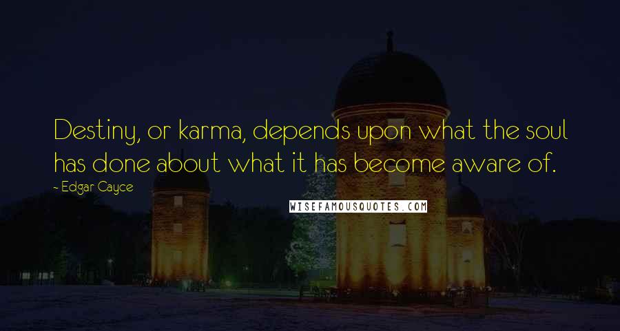Edgar Cayce Quotes: Destiny, or karma, depends upon what the soul has done about what it has become aware of.
