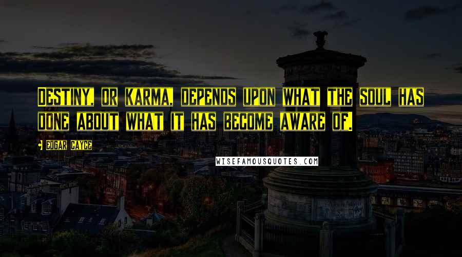 Edgar Cayce Quotes: Destiny, or karma, depends upon what the soul has done about what it has become aware of.