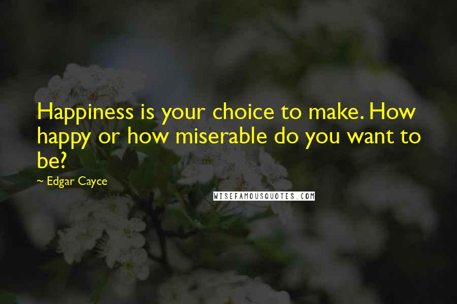 Edgar Cayce Quotes: Happiness is your choice to make. How happy or how miserable do you want to be?