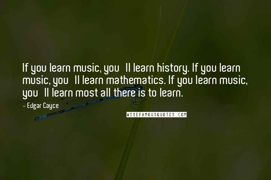 Edgar Cayce Quotes: If you learn music, you'll learn history. If you learn music, you'll learn mathematics. If you learn music, you'll learn most all there is to learn.