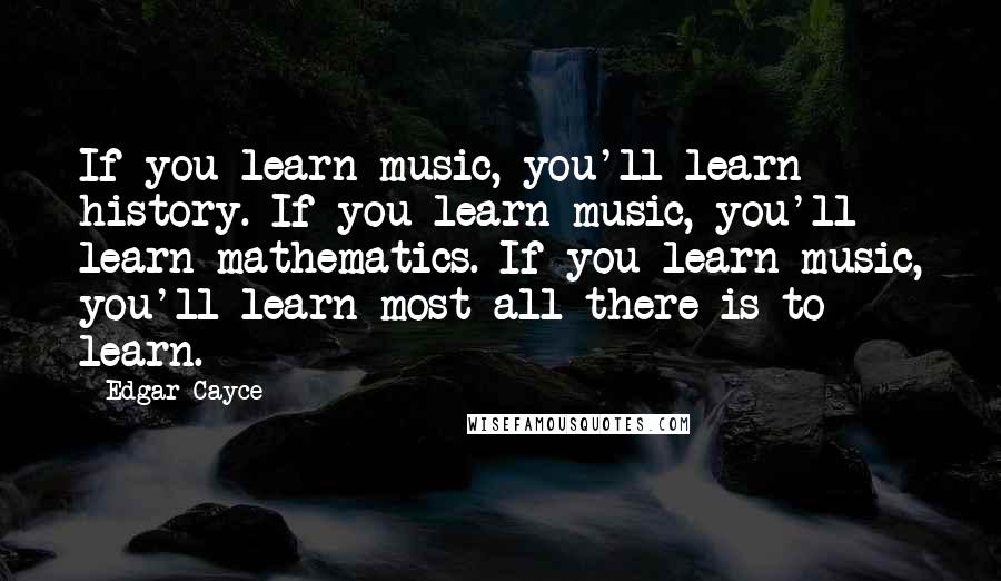 Edgar Cayce Quotes: If you learn music, you'll learn history. If you learn music, you'll learn mathematics. If you learn music, you'll learn most all there is to learn.