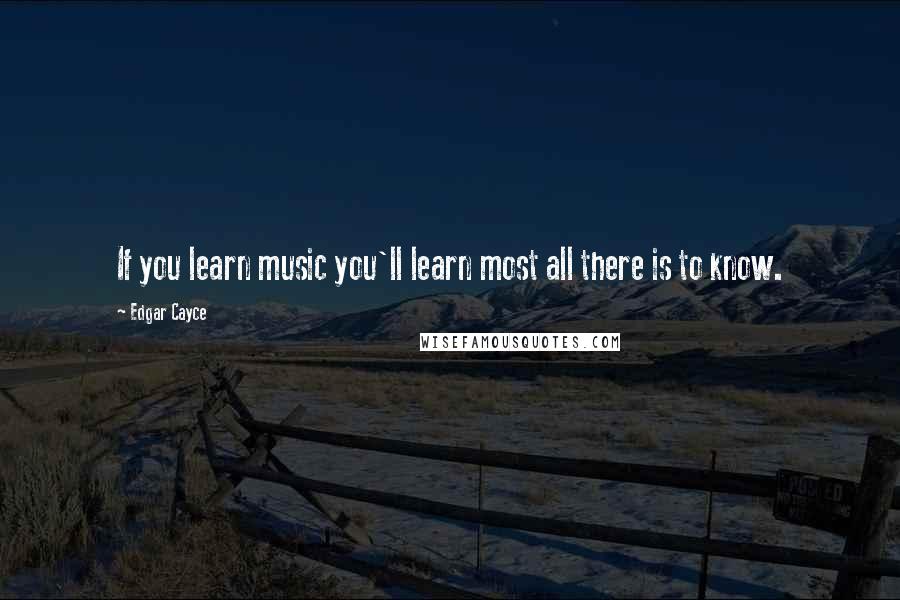 Edgar Cayce Quotes: If you learn music you'll learn most all there is to know.