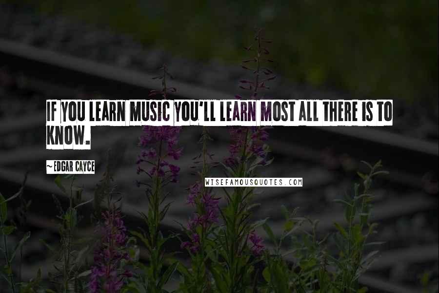 Edgar Cayce Quotes: If you learn music you'll learn most all there is to know.