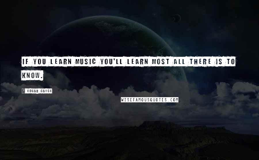 Edgar Cayce Quotes: If you learn music you'll learn most all there is to know.