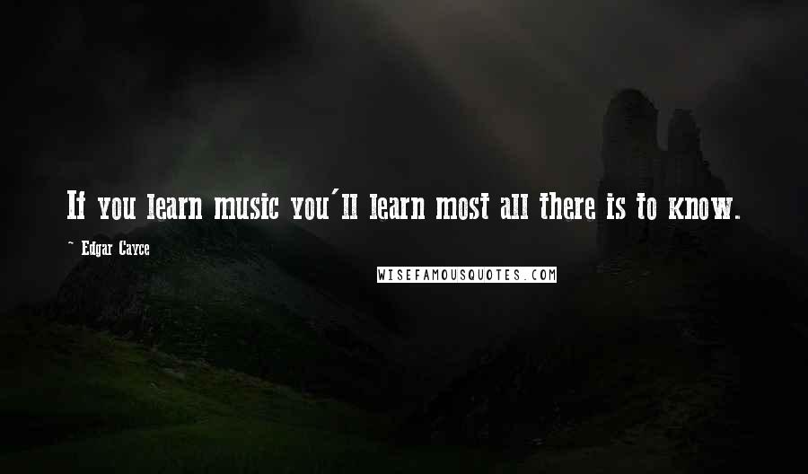 Edgar Cayce Quotes: If you learn music you'll learn most all there is to know.