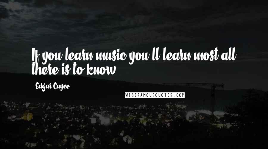 Edgar Cayce Quotes: If you learn music you'll learn most all there is to know.