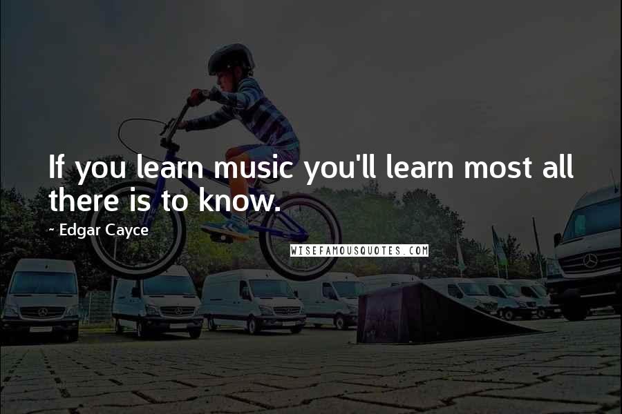 Edgar Cayce Quotes: If you learn music you'll learn most all there is to know.