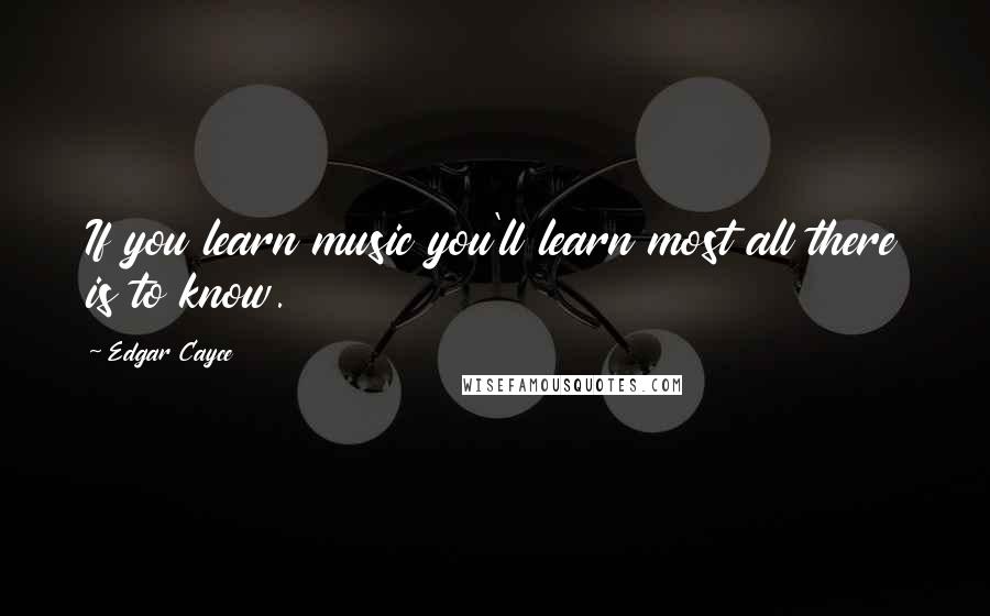 Edgar Cayce Quotes: If you learn music you'll learn most all there is to know.