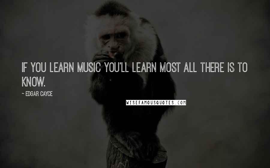 Edgar Cayce Quotes: If you learn music you'll learn most all there is to know.