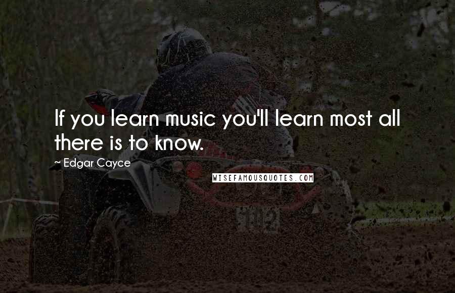 Edgar Cayce Quotes: If you learn music you'll learn most all there is to know.