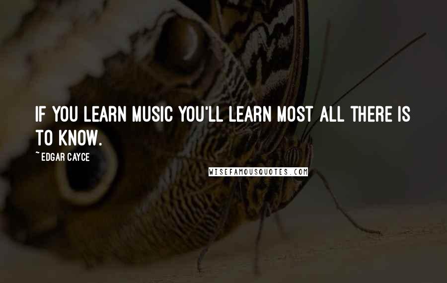 Edgar Cayce Quotes: If you learn music you'll learn most all there is to know.