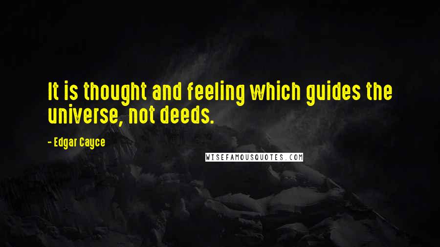 Edgar Cayce Quotes: It is thought and feeling which guides the universe, not deeds.