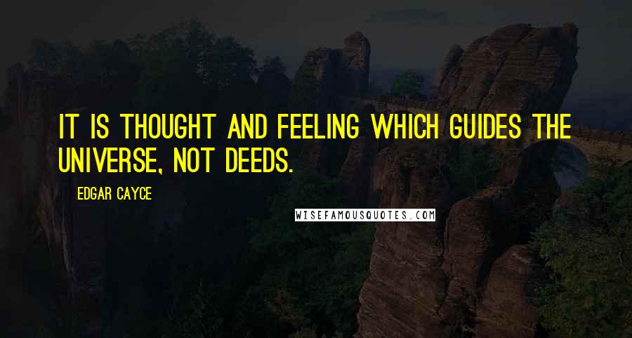 Edgar Cayce Quotes: It is thought and feeling which guides the universe, not deeds.