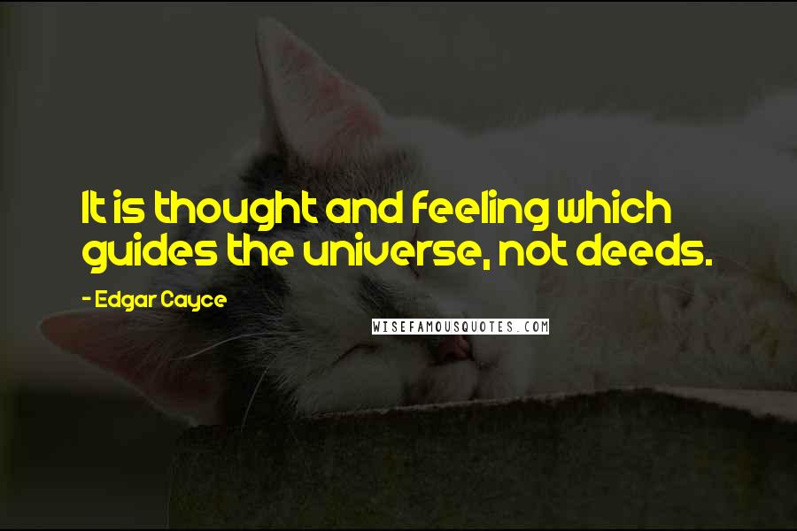 Edgar Cayce Quotes: It is thought and feeling which guides the universe, not deeds.