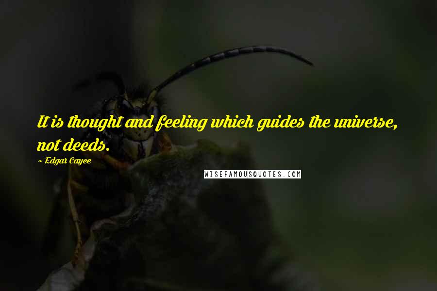 Edgar Cayce Quotes: It is thought and feeling which guides the universe, not deeds.
