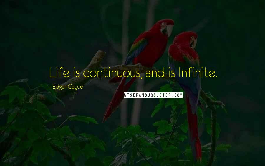 Edgar Cayce Quotes: Life is continuous, and is Infinite.