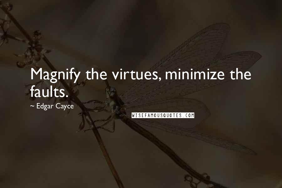 Edgar Cayce Quotes: Magnify the virtues, minimize the faults.