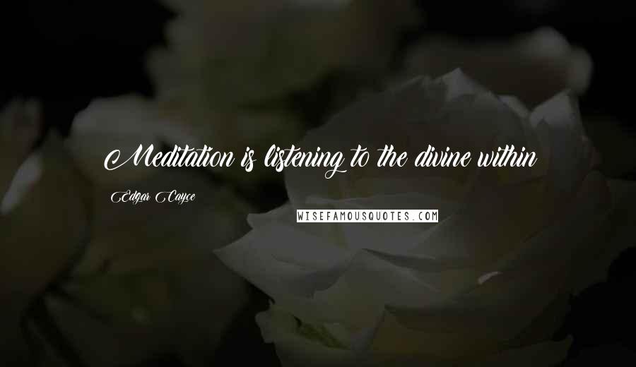 Edgar Cayce Quotes: Meditation is listening to the divine within