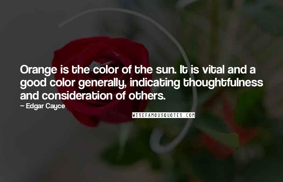 Edgar Cayce Quotes: Orange is the color of the sun. It is vital and a good color generally, indicating thoughtfulness and consideration of others.