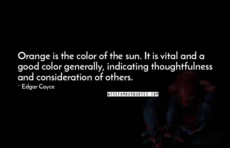 Edgar Cayce Quotes: Orange is the color of the sun. It is vital and a good color generally, indicating thoughtfulness and consideration of others.