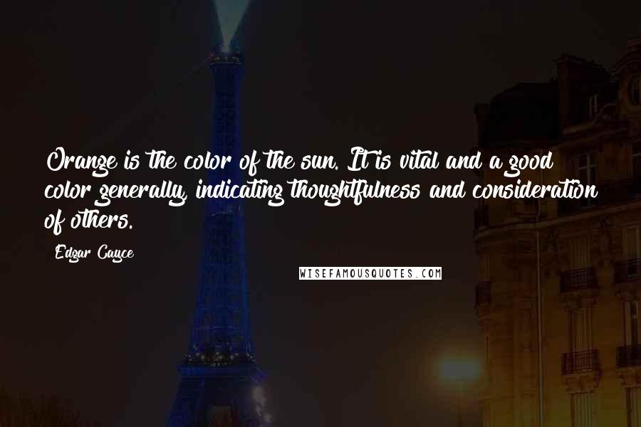 Edgar Cayce Quotes: Orange is the color of the sun. It is vital and a good color generally, indicating thoughtfulness and consideration of others.