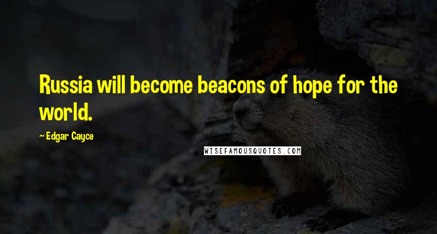 Edgar Cayce Quotes: Russia will become beacons of hope for the world.