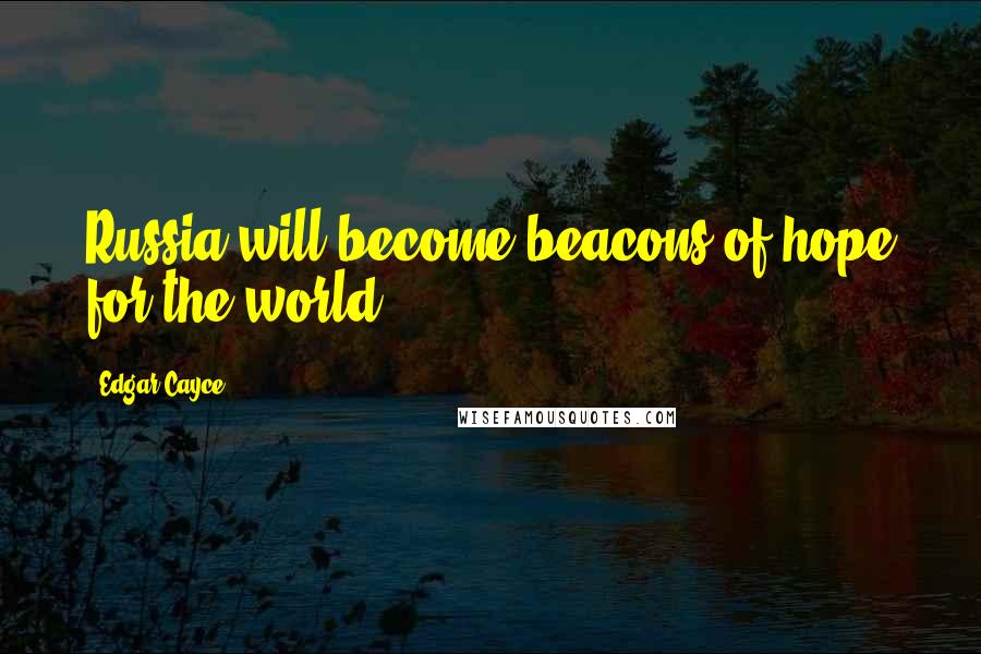 Edgar Cayce Quotes: Russia will become beacons of hope for the world.