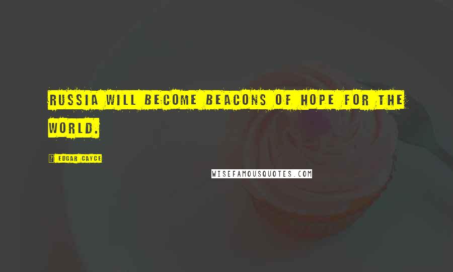 Edgar Cayce Quotes: Russia will become beacons of hope for the world.