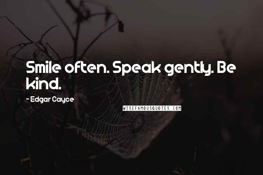 Edgar Cayce Quotes: Smile often. Speak gently. Be kind.