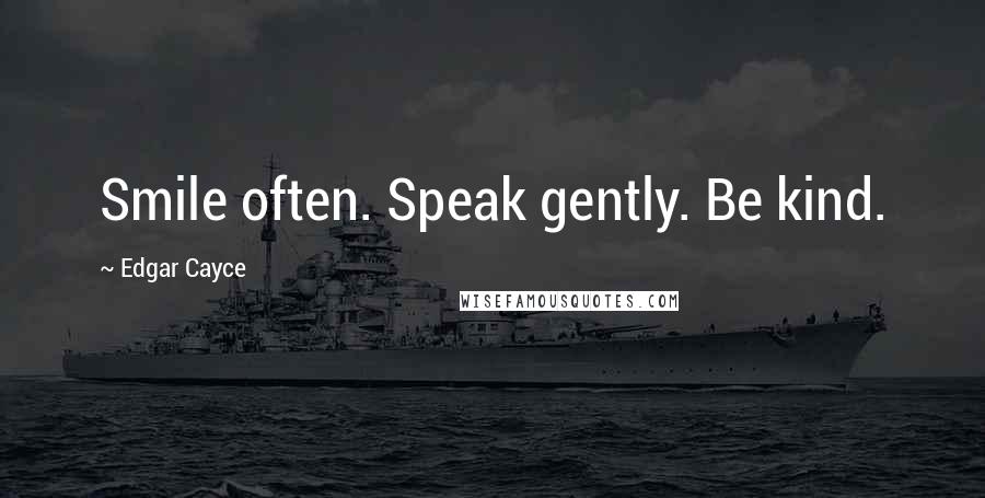 Edgar Cayce Quotes: Smile often. Speak gently. Be kind.