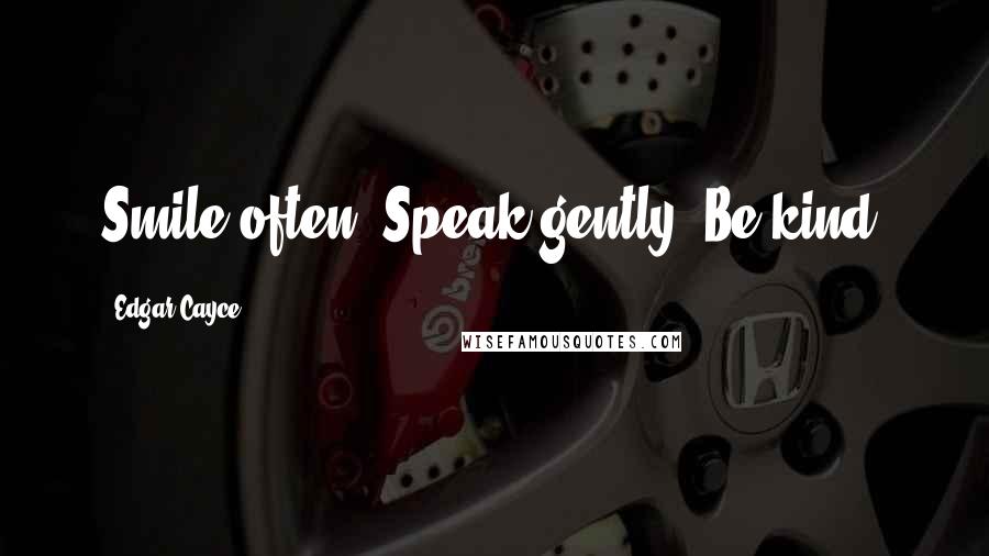 Edgar Cayce Quotes: Smile often. Speak gently. Be kind.