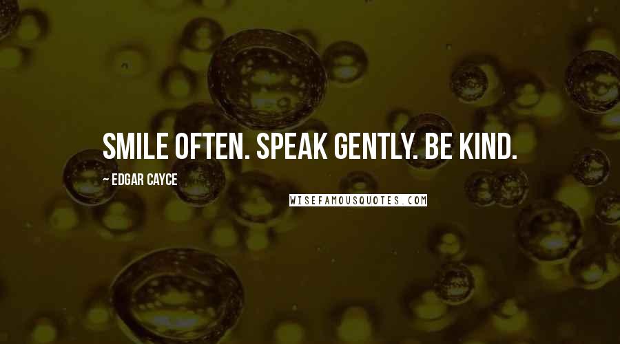 Edgar Cayce Quotes: Smile often. Speak gently. Be kind.