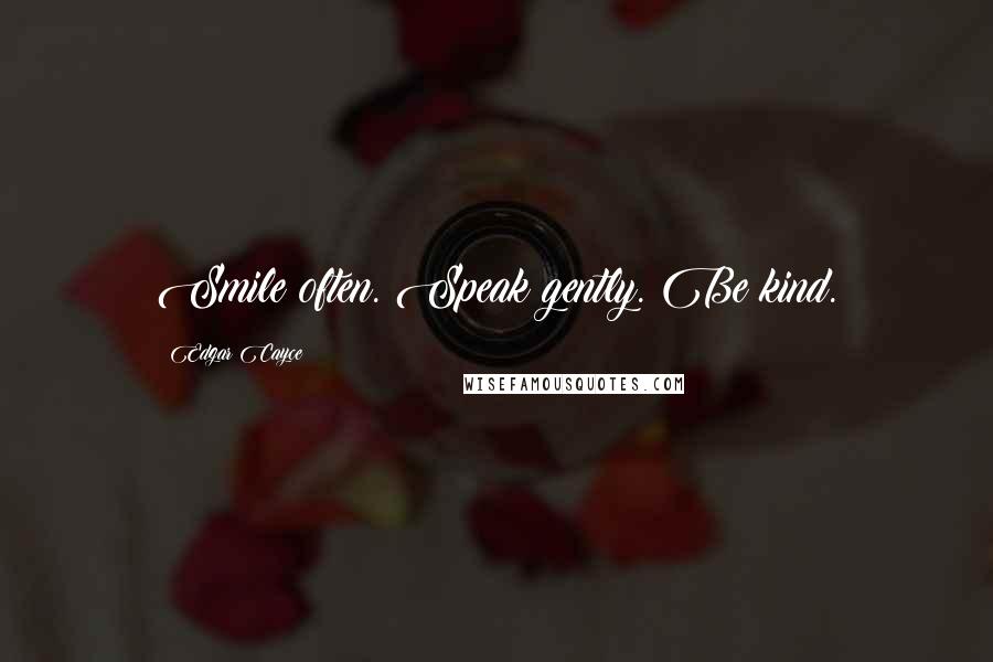 Edgar Cayce Quotes: Smile often. Speak gently. Be kind.