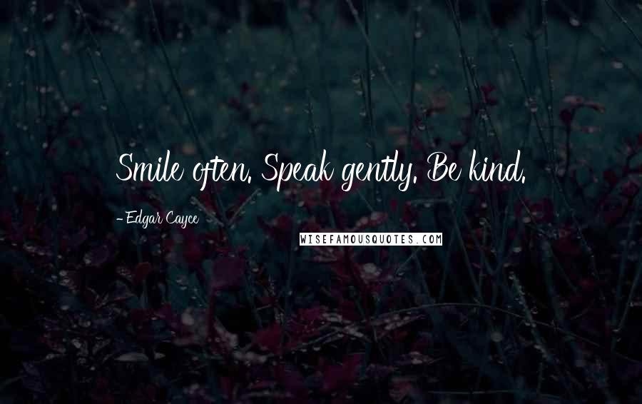 Edgar Cayce Quotes: Smile often. Speak gently. Be kind.