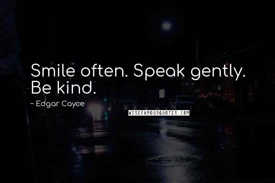 Edgar Cayce Quotes: Smile often. Speak gently. Be kind.