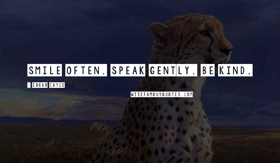 Edgar Cayce Quotes: Smile often. Speak gently. Be kind.