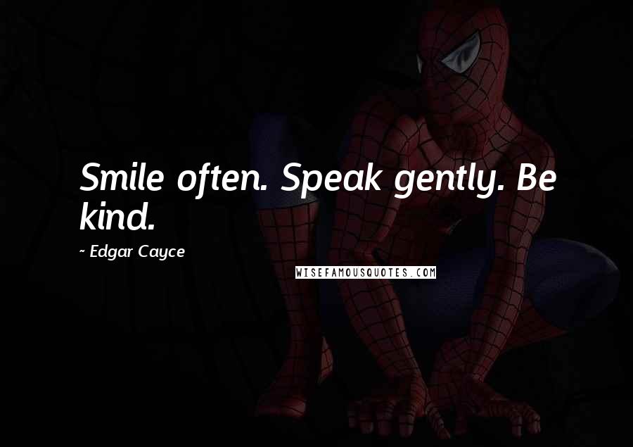 Edgar Cayce Quotes: Smile often. Speak gently. Be kind.