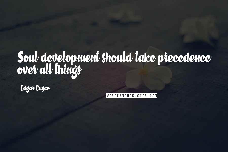 Edgar Cayce Quotes: Soul development should take precedence over all things.