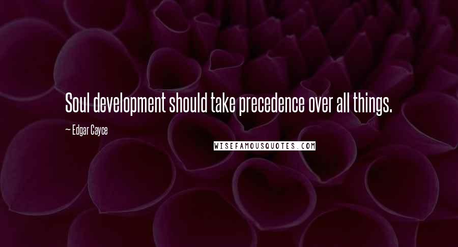 Edgar Cayce Quotes: Soul development should take precedence over all things.