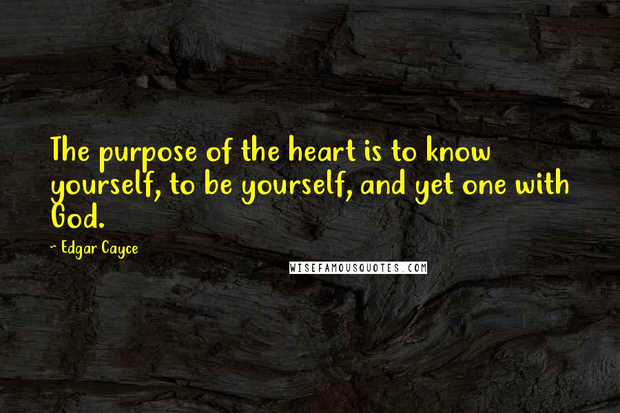 Edgar Cayce Quotes: The purpose of the heart is to know yourself, to be yourself, and yet one with God.