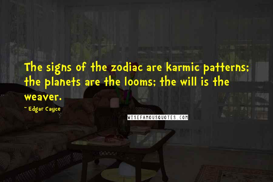 Edgar Cayce Quotes: The signs of the zodiac are karmic patterns; the planets are the looms; the will is the weaver.