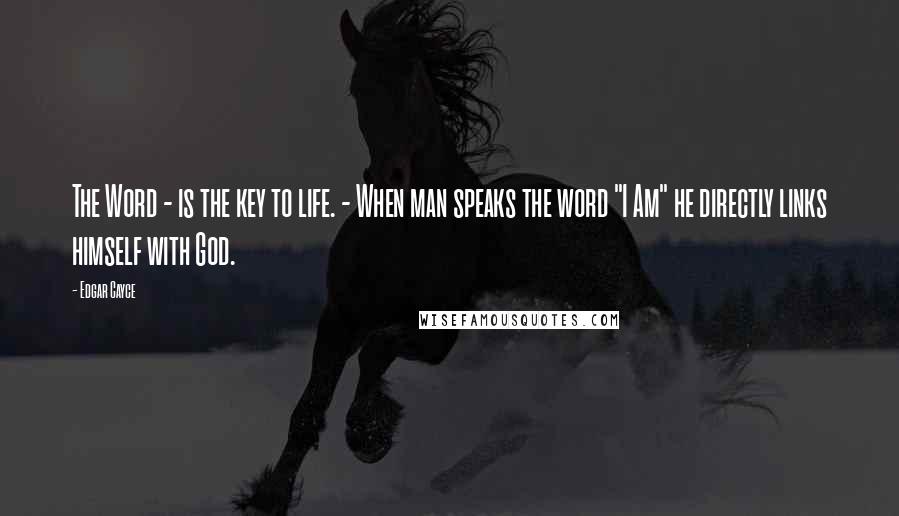 Edgar Cayce Quotes: The Word - is the key to life. - When man speaks the word "I Am" he directly links himself with God.